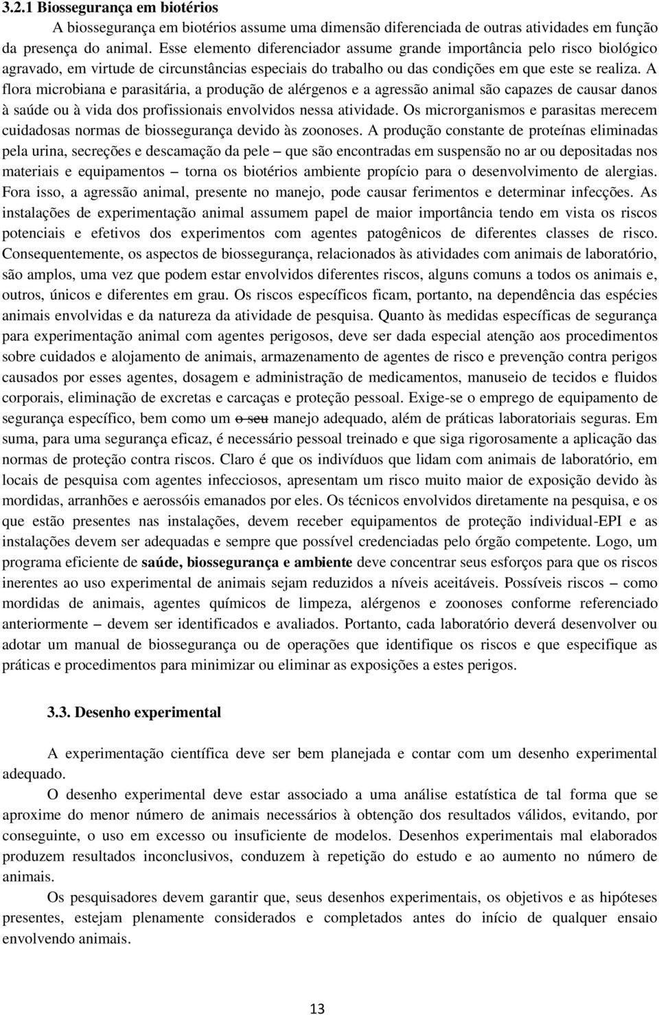 A flora microbiana e parasitária, a produção de alérgenos e a agressão animal são capazes de causar danos à saúde ou à vida dos profissionais envolvidos nessa atividade.