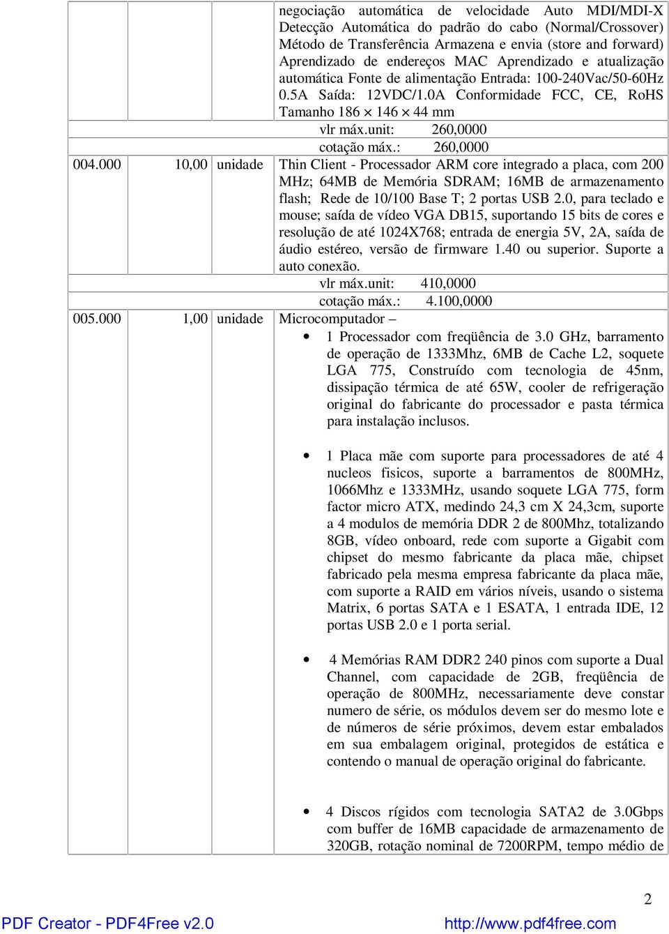 : 260,0000 004.000 10,00 unidade Thin Client - Processador ARM core integrado a placa, com 200 MHz; 64MB de Memória SDRAM; 16MB de armazenamento flash; Rede de 10/100 Base T; 2 portas USB 2.