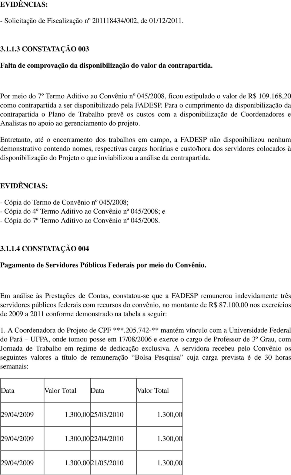 Para o cumprimento da disponibilização da contrapartida o Plano de Trabalho prevê os custos com a disponibilização de Coordenadores e Analistas no apoio ao gerenciamento do projeto.