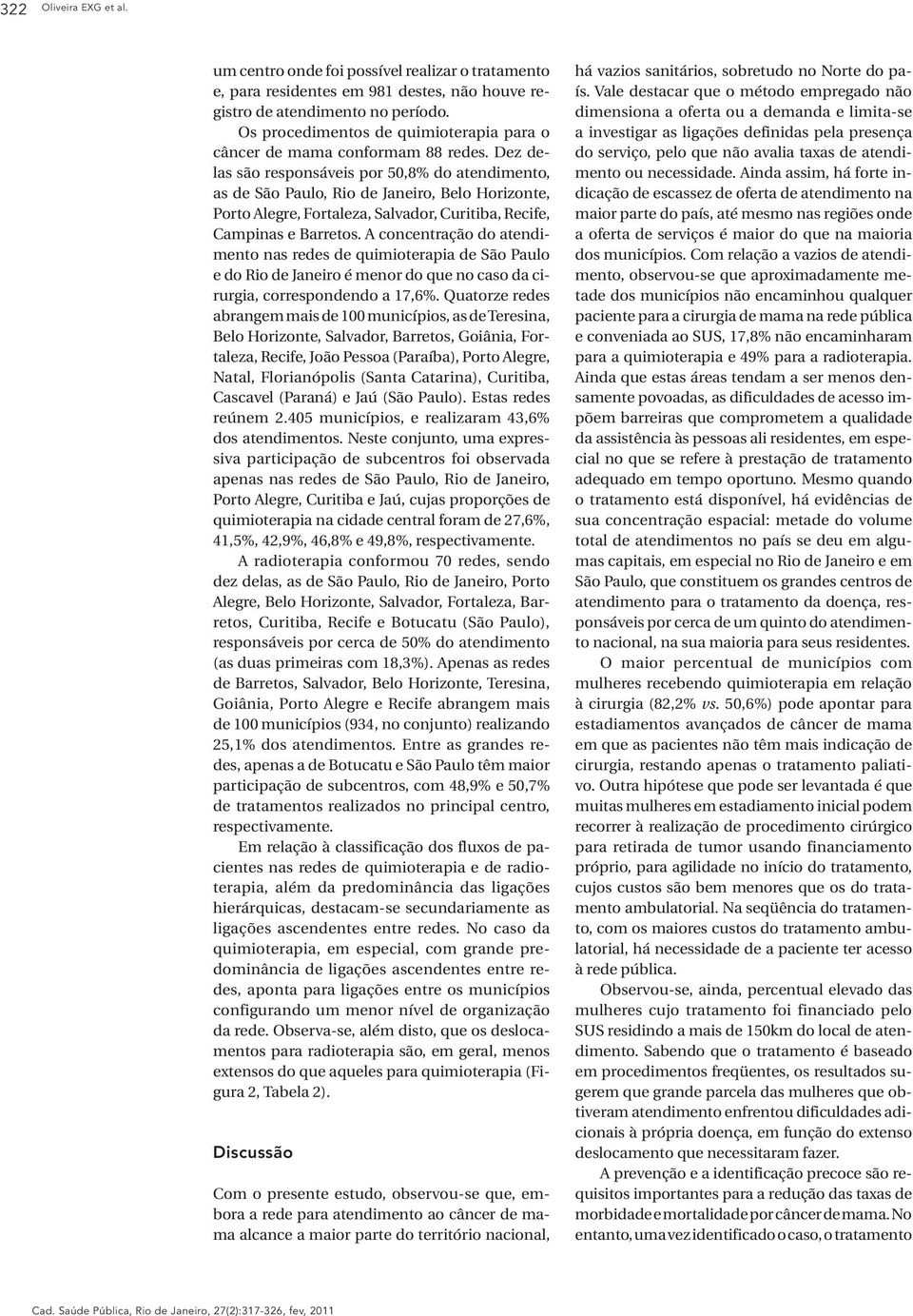 Dez delas são responsáveis por 50,8% do atendimento, as de São Paulo, Rio de Janeiro, Belo Horizonte, Porto Alegre, Fortaleza, Salvador, Curitiba, Recife, Campinas e Barretos.