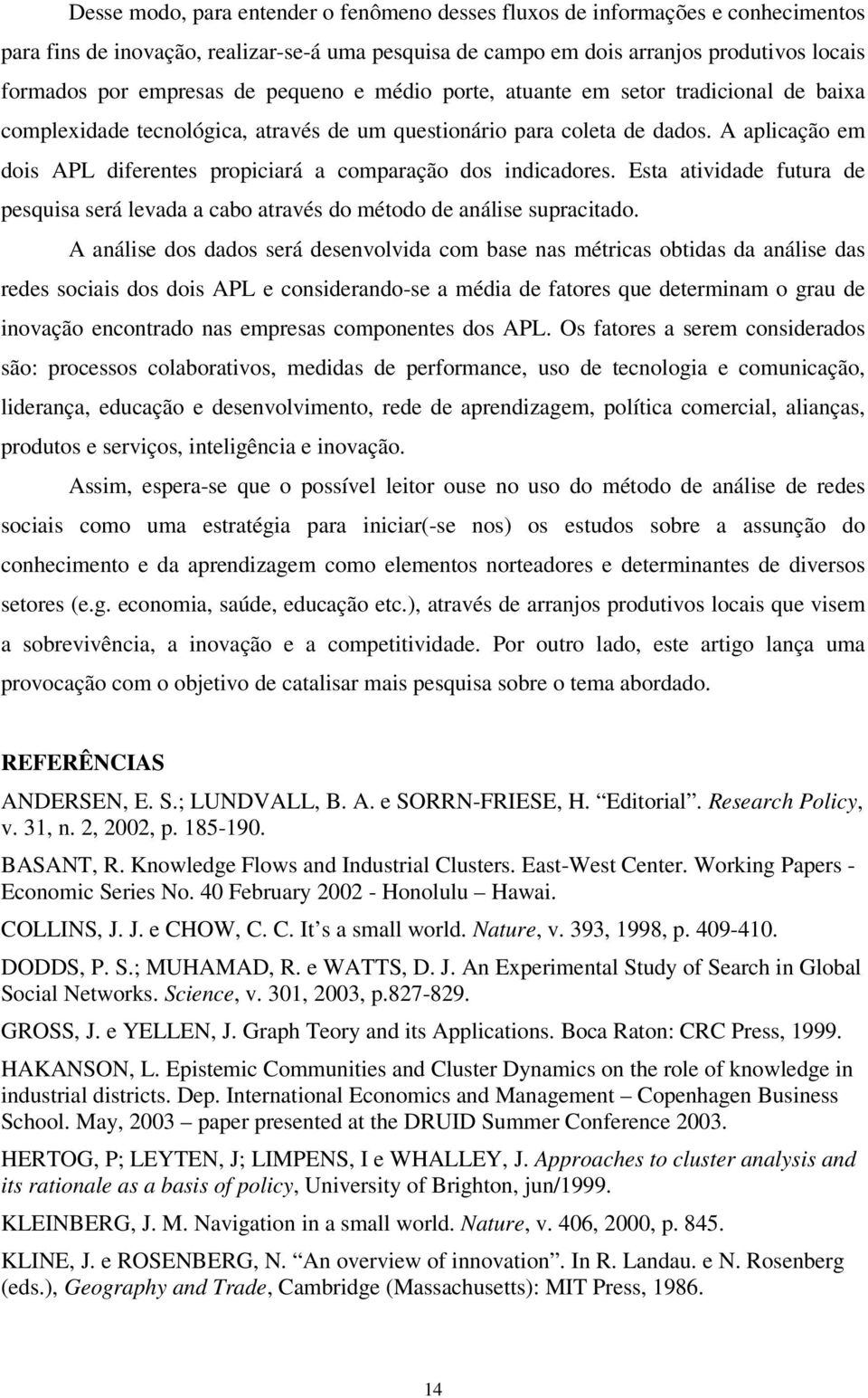 A aplicação em dois APL diferentes propiciará a comparação dos indicadores. Esta atividade futura de pesquisa será levada a cabo através do método de análise supracitado.