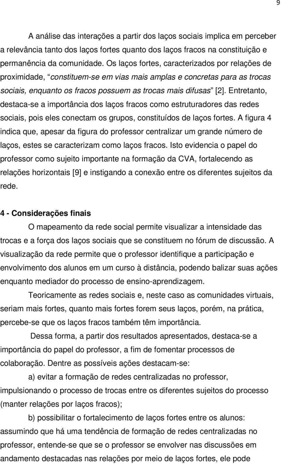 Entretanto, destaca-se a importância dos laços fracos como estruturadores das redes sociais, pois eles conectam os grupos, constituídos de laços fortes.