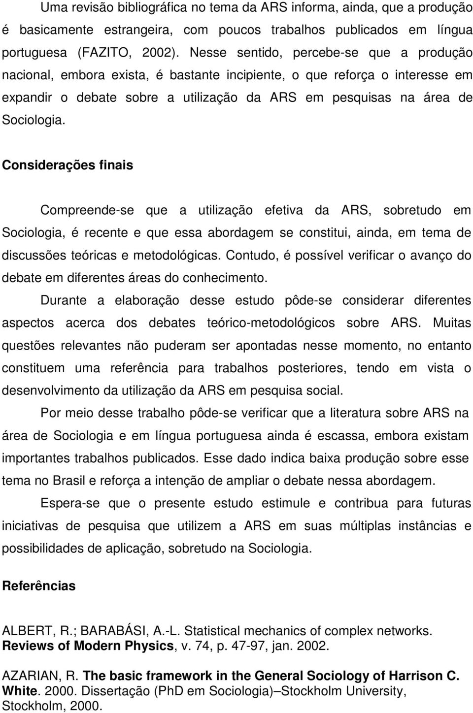 Considerações finais Compreende-se que a utilização efetiva da ARS, sobretudo em Sociologia, é recente e que essa abordagem se constitui, ainda, em tema de discussões teóricas e metodológicas.