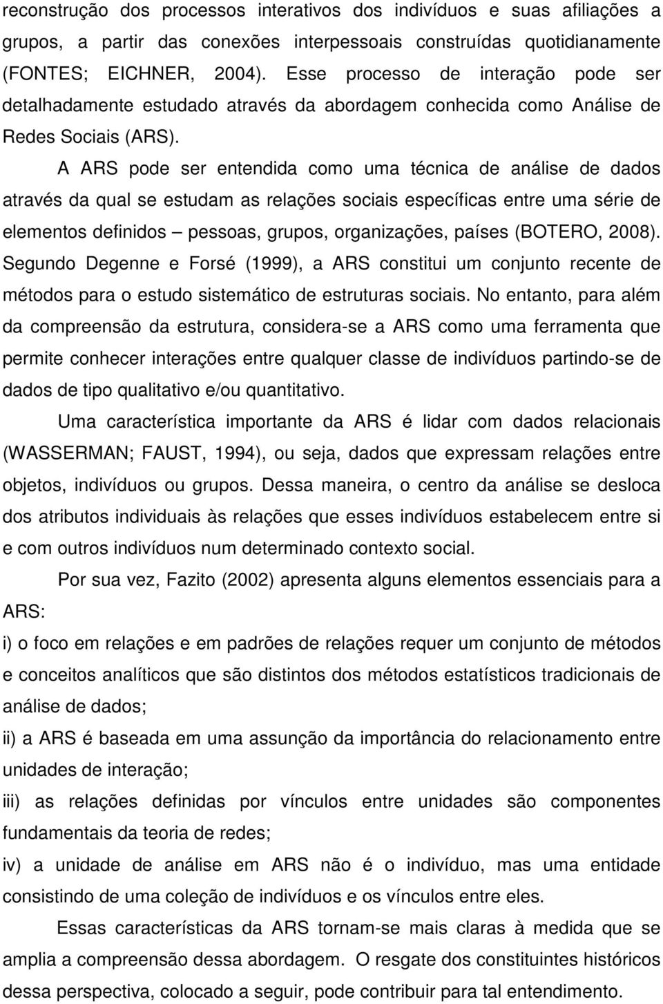 A ARS pode ser entendida como uma técnica de análise de dados através da qual se estudam as relações sociais específicas entre uma série de elementos definidos pessoas, grupos, organizações, países