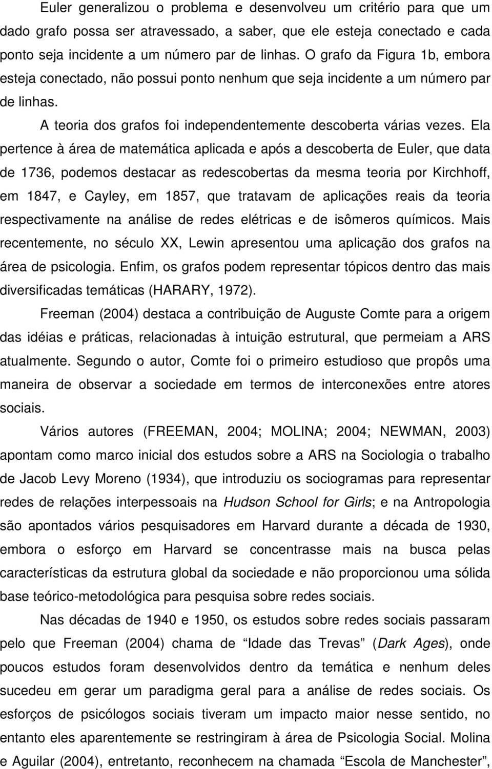 Ela pertence à área de matemática aplicada e após a descoberta de Euler, que data de 1736, podemos destacar as redescobertas da mesma teoria por Kirchhoff, em 1847, e Cayley, em 1857, que tratavam de