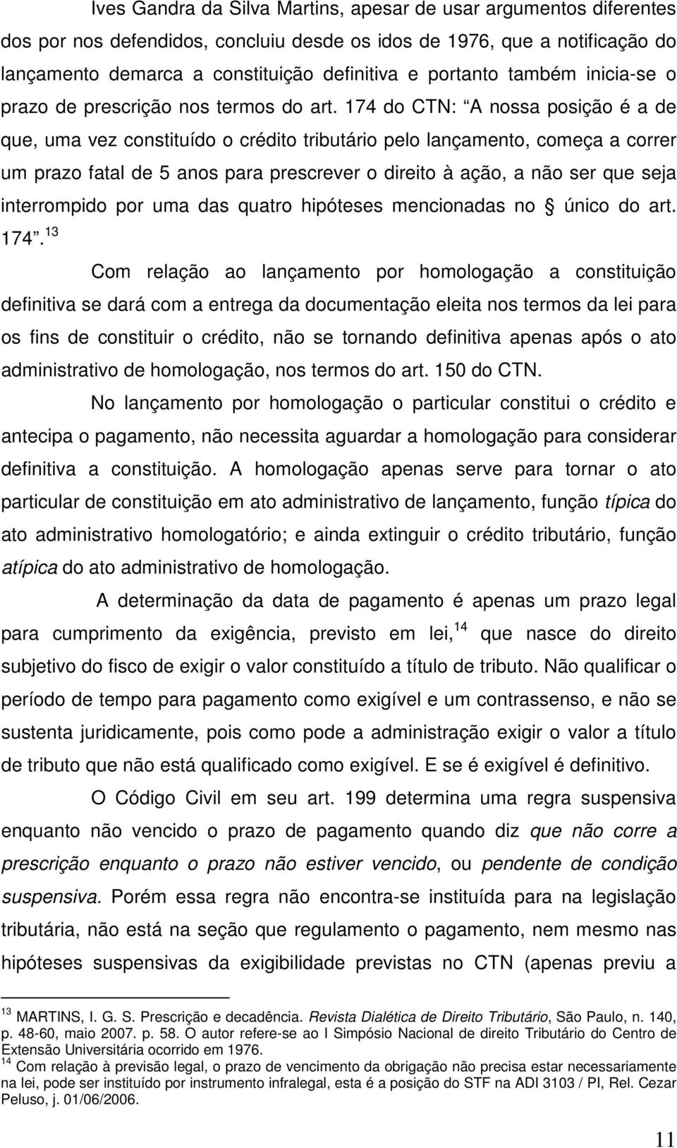 174 do CTN: A nossa posição é a de que, uma vez constituído o crédito tributário pelo lançamento, começa a correr um prazo fatal de 5 anos para prescrever o direito à ação, a não ser que seja