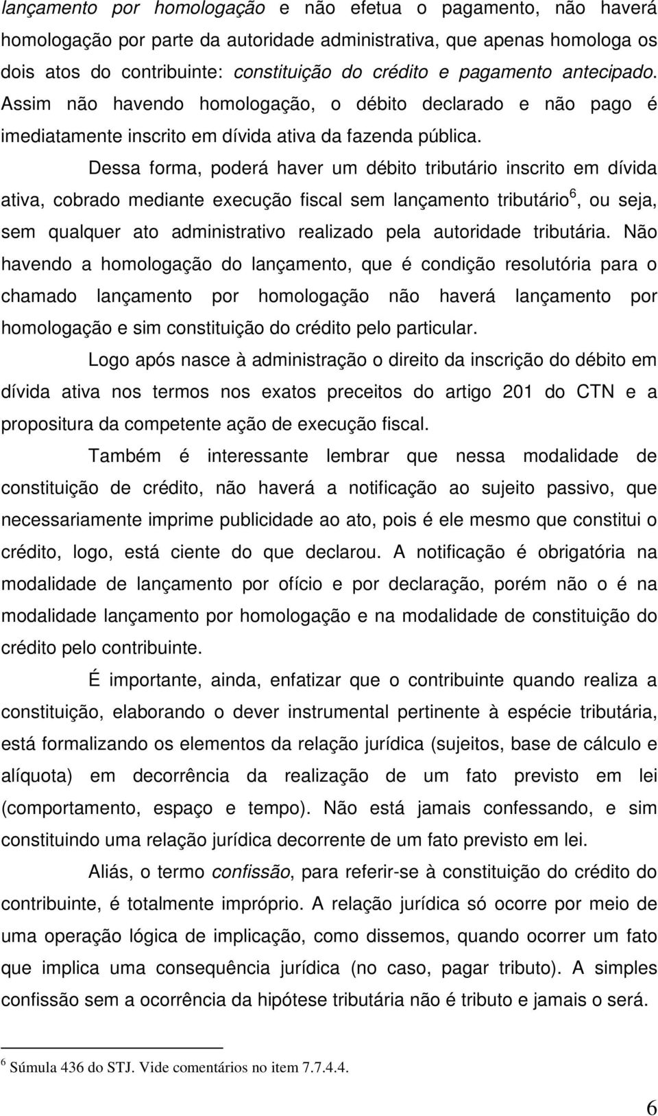 Dessa forma, poderá haver um débito tributário inscrito em dívida ativa, cobrado mediante execução fiscal sem lançamento tributário 6, ou seja, sem qualquer ato administrativo realizado pela