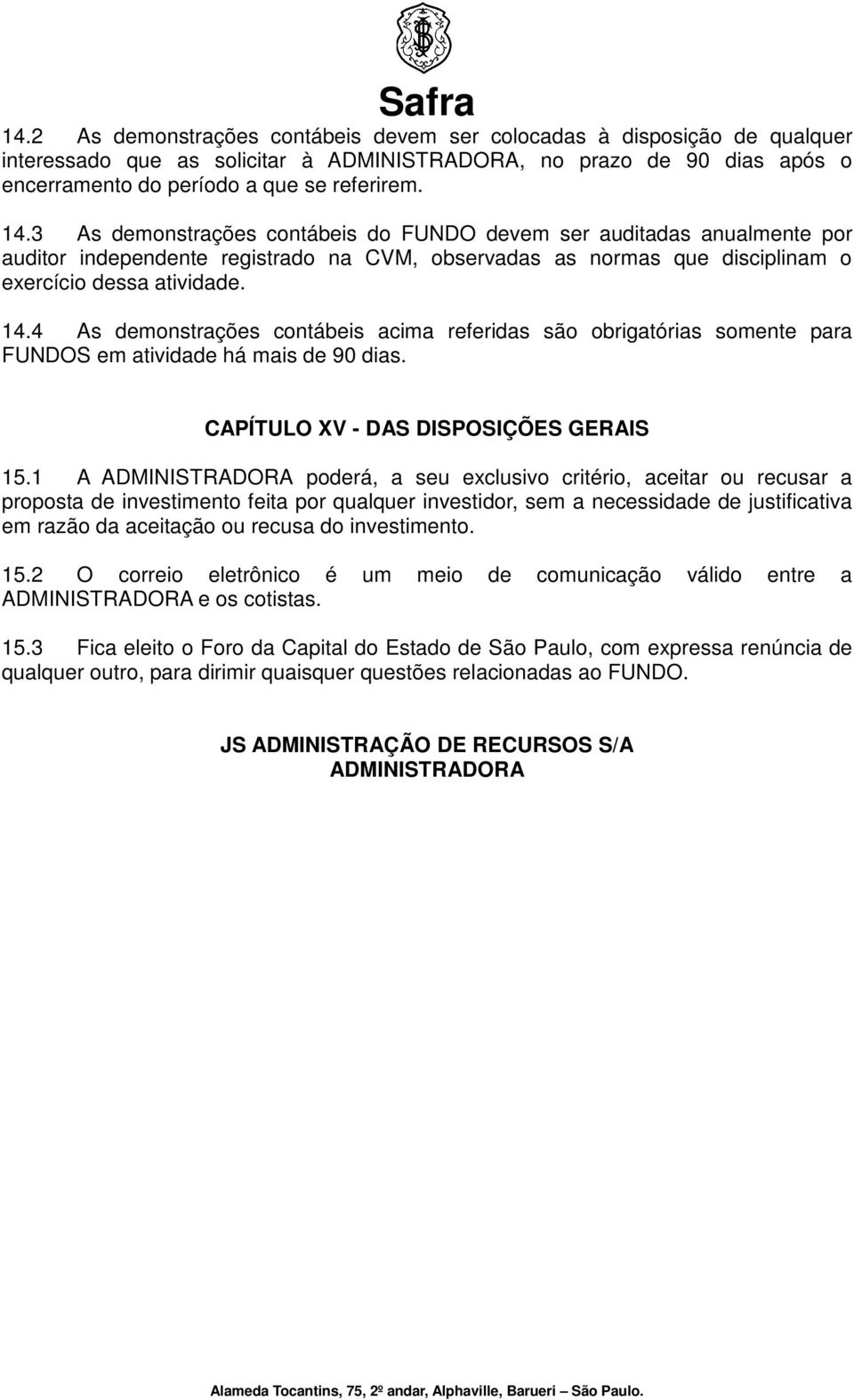 4 As demonstrações contábeis acima referidas são obrigatórias somente para FUNDOS em atividade há mais de 90 dias. CAPÍTULO XV - DAS DISPOSIÇÕES GERAIS 15.