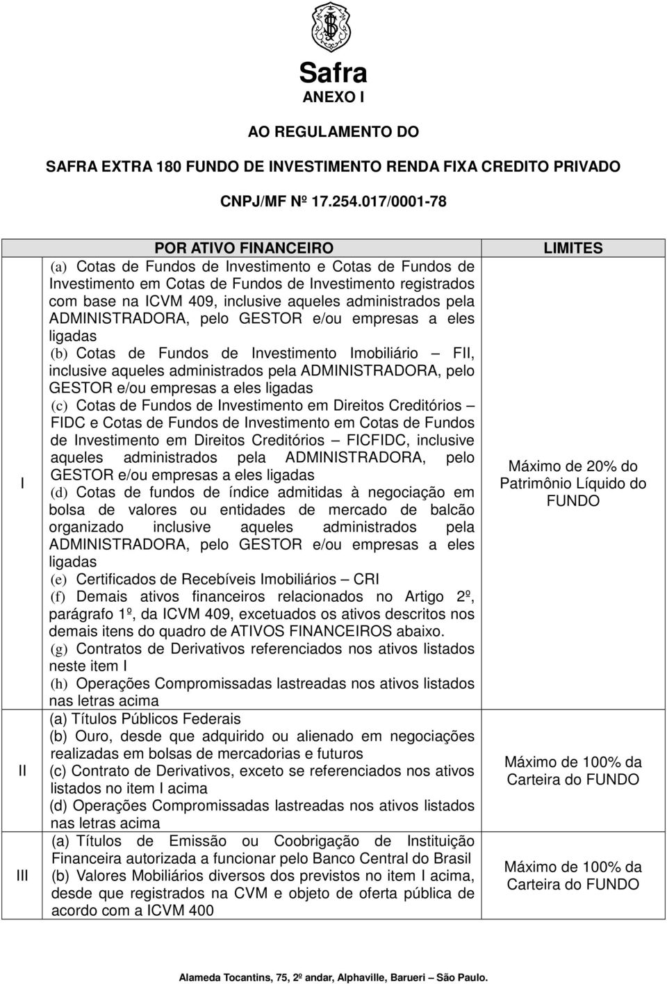 administrados pela ADMINISTRADORA, pelo GESTOR e/ou empresas a eles ligadas (b) Cotas de Fundos de Investimento Imobiliário FII, inclusive aqueles administrados pela ADMINISTRADORA, pelo GESTOR e/ou