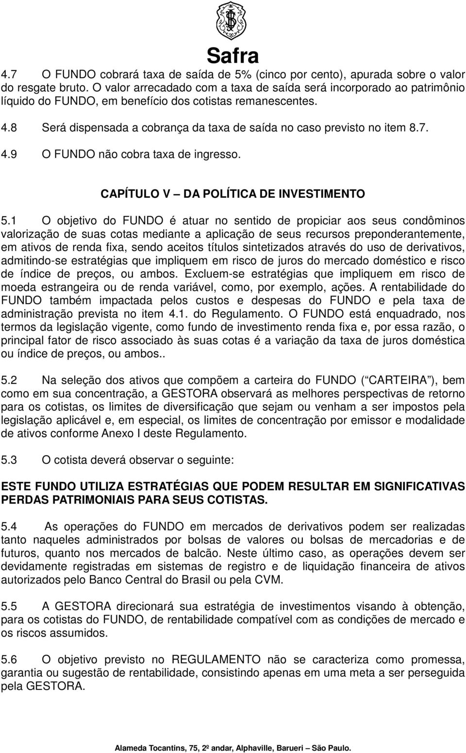 8 Será dispensada a cobrança da taxa de saída no caso previsto no item 8.7. 4.9 O FUNDO não cobra taxa de ingresso. CAPÍTULO V DA POLÍTICA DE INVESTIMENTO 5.