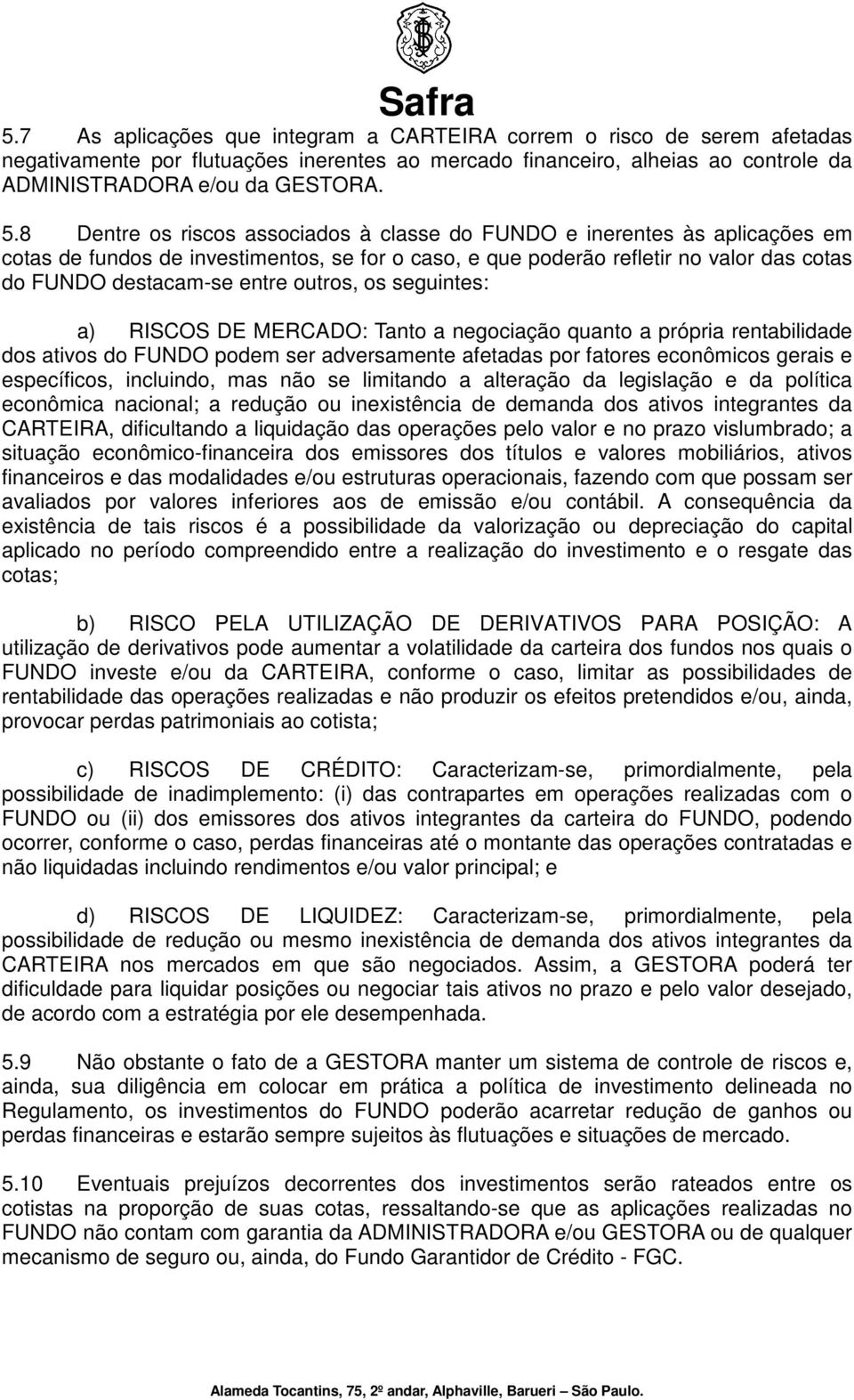 outros, os seguintes: a) RISCOS DE MERCADO: Tanto a negociação quanto a própria rentabilidade dos ativos do FUNDO podem ser adversamente afetadas por fatores econômicos gerais e específicos,