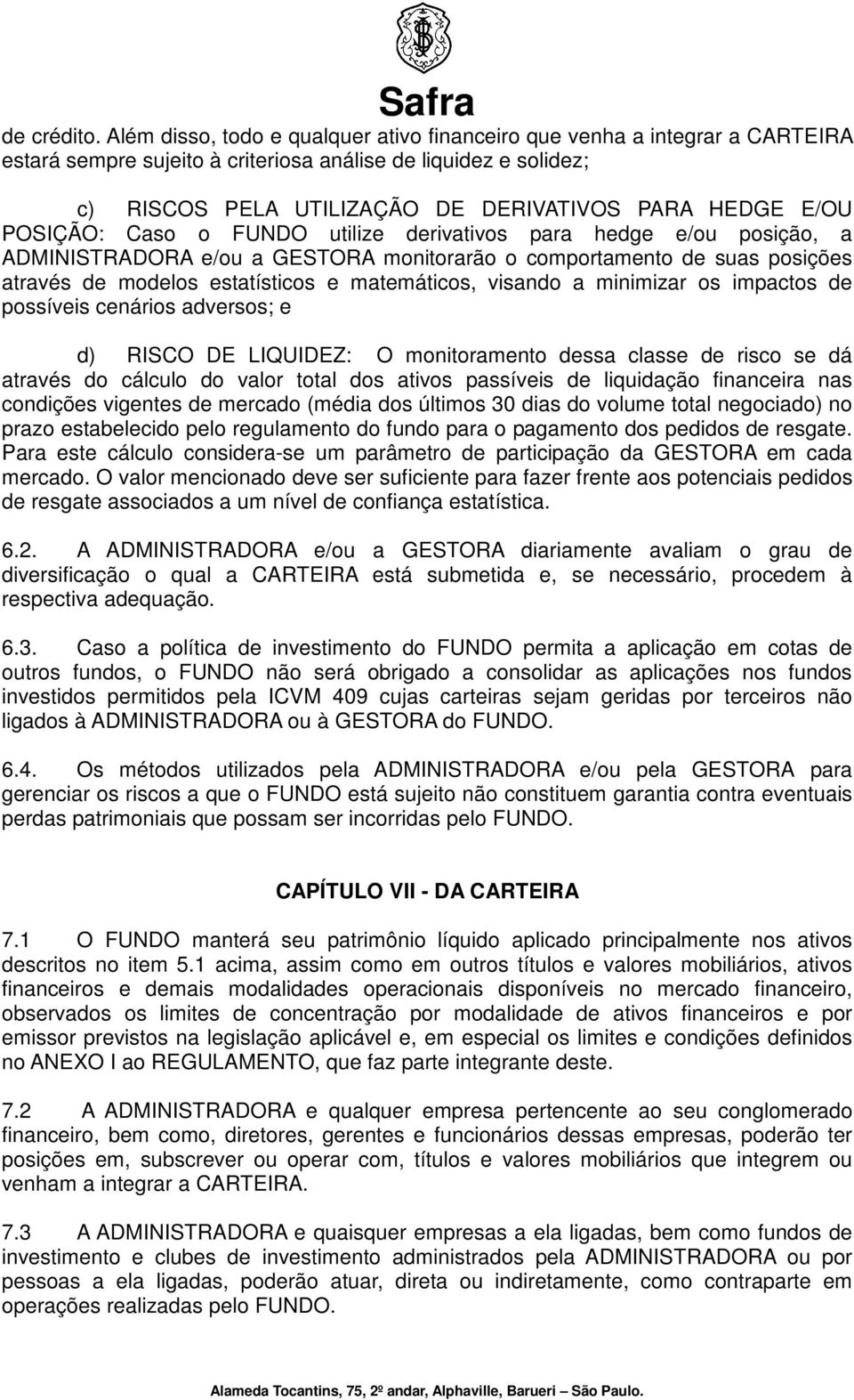 POSIÇÃO: Caso o FUNDO utilize derivativos para hedge e/ou posição, a ADMINISTRADORA e/ou a GESTORA monitorarão o comportamento de suas posições através de modelos estatísticos e matemáticos, visando