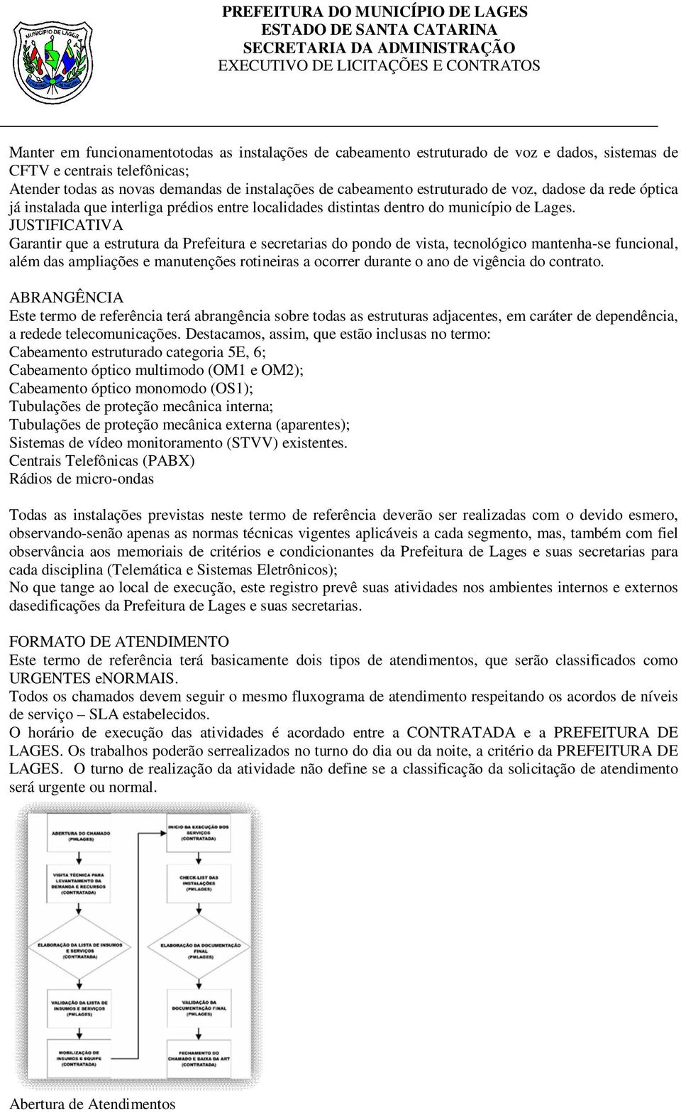 JUSTIFICATIVA Garantir que a estrutura da Prefeitura e secretarias do pondo de vista, tecnológico mantenha-se funcional, além das ampliações e manutenções rotineiras a ocorrer durante o ano de