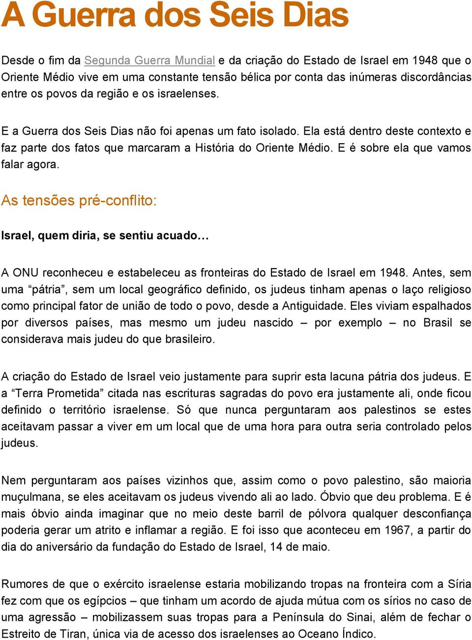 E é sobre ela que vamos falar agora. As tensões pré-conflito: Israel, quem diria, se sentiu acuado A ONU reconheceu e estabeleceu as fronteiras do Estado de Israel em 1948.