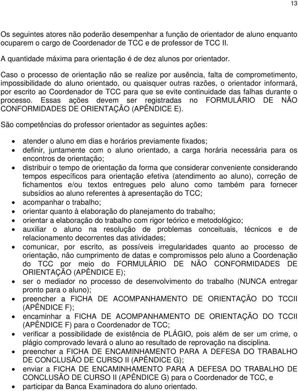 Caso o processo de orientação não se realize por ausência, falta de comprometimento, impossibilidade do aluno orientado, ou quaisquer outras razões, o orientador informará, por escrito ao Coordenador