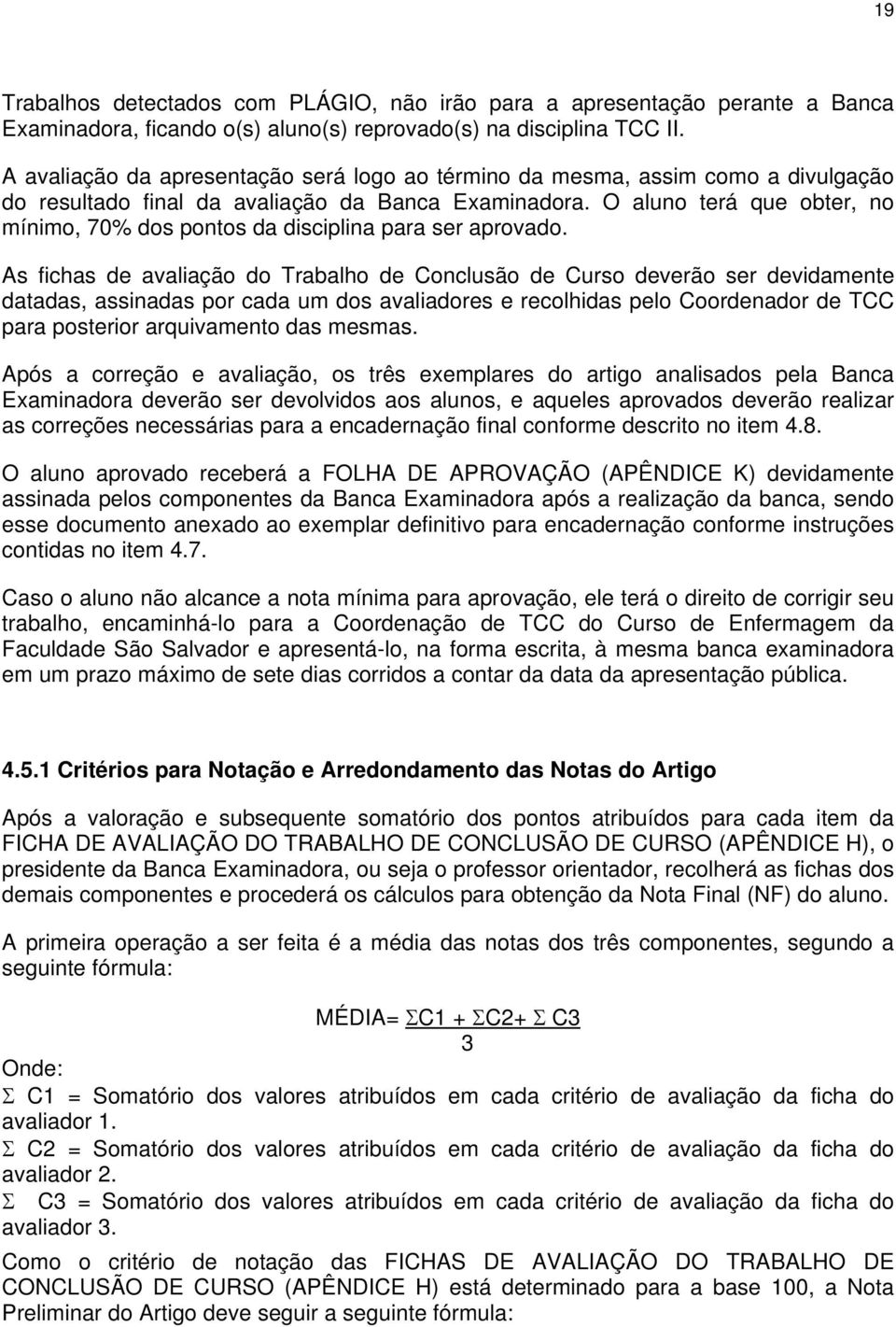 O aluno terá que obter, no mínimo, 70% dos pontos da disciplina para ser aprovado.