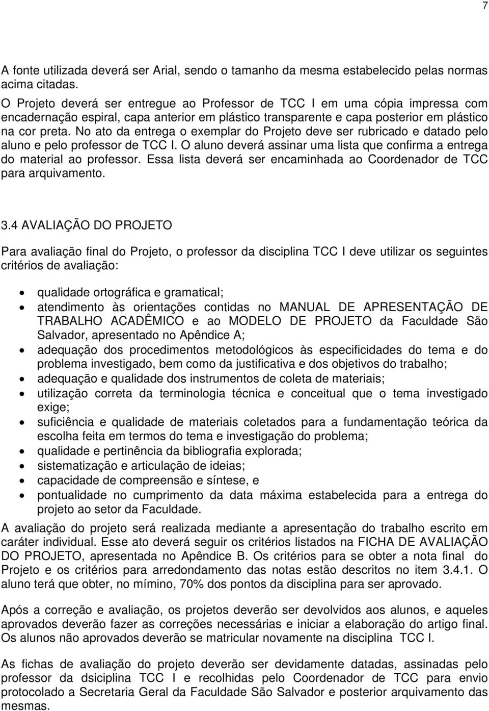 No ato da entrega o exemplar do Projeto deve ser rubricado e datado pelo aluno e pelo professor de TCC I. O aluno deverá assinar uma lista que confirma a entrega do material ao professor.