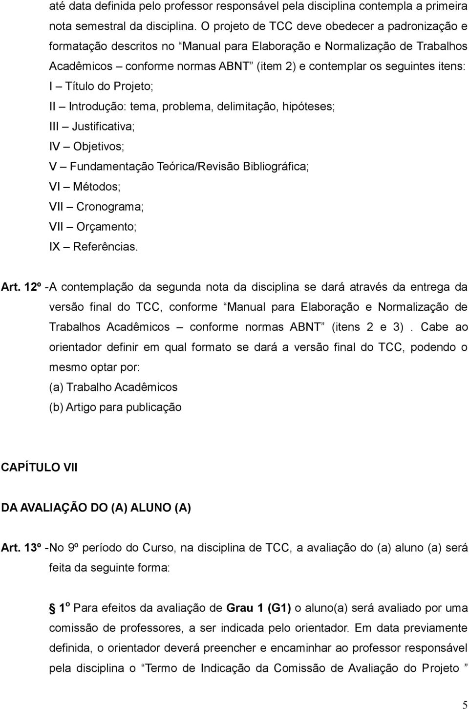 Título do Projeto; II Introdução: tema, problema, delimitação, hipóteses; III Justificativa; IV Objetivos; V Fundamentação Teórica/Revisão Bibliográfica; VI Métodos; VII Cronograma; VII Orçamento; IX