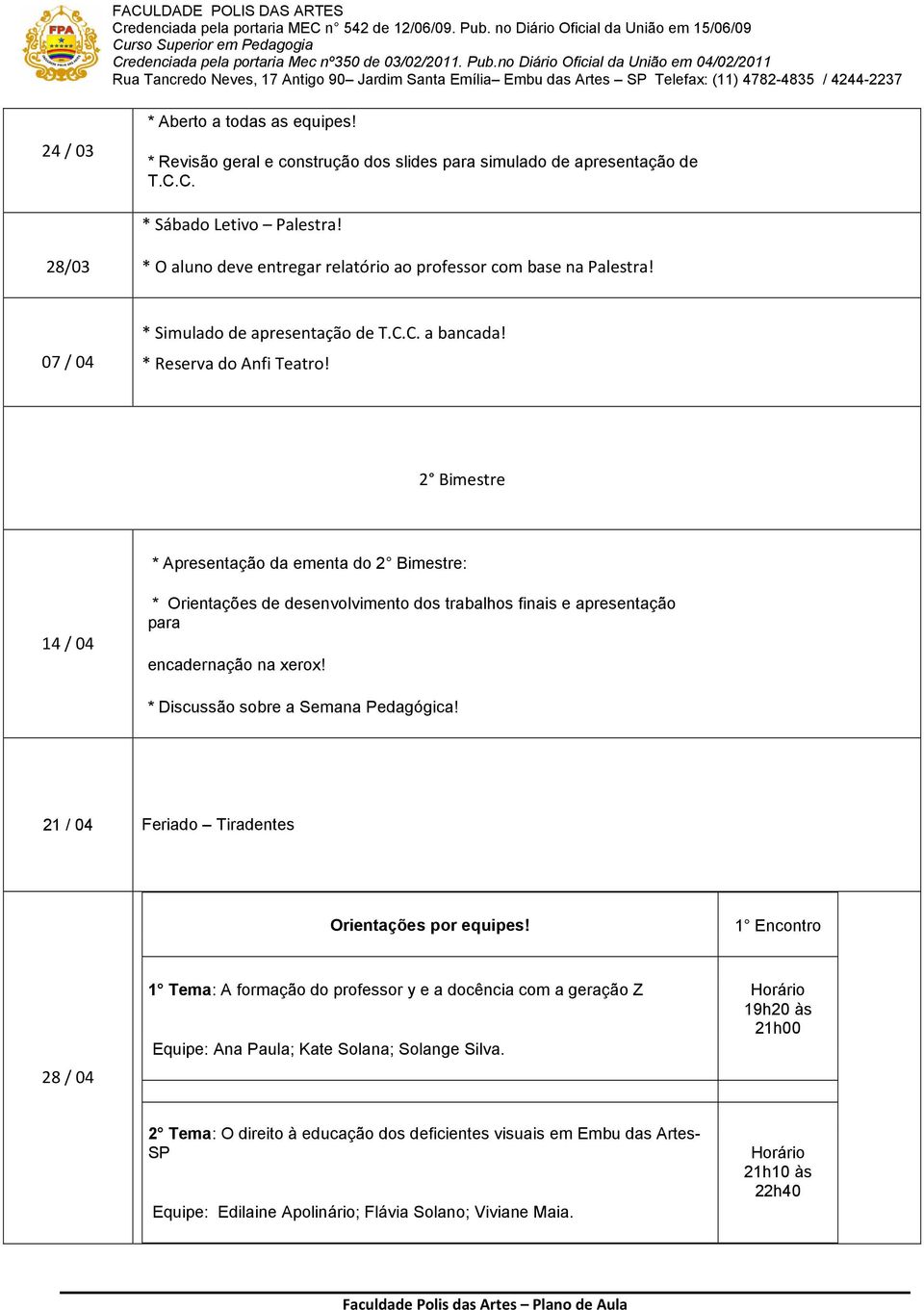 2 Bimestre * Apresentação da ementa do 2 Bimestre: 14 / 04 * Orientações de desenvolvimento dos trabalhos finais e apresentação para encadernação na xerox! * Discussão sobre a Semana Pedagógica!