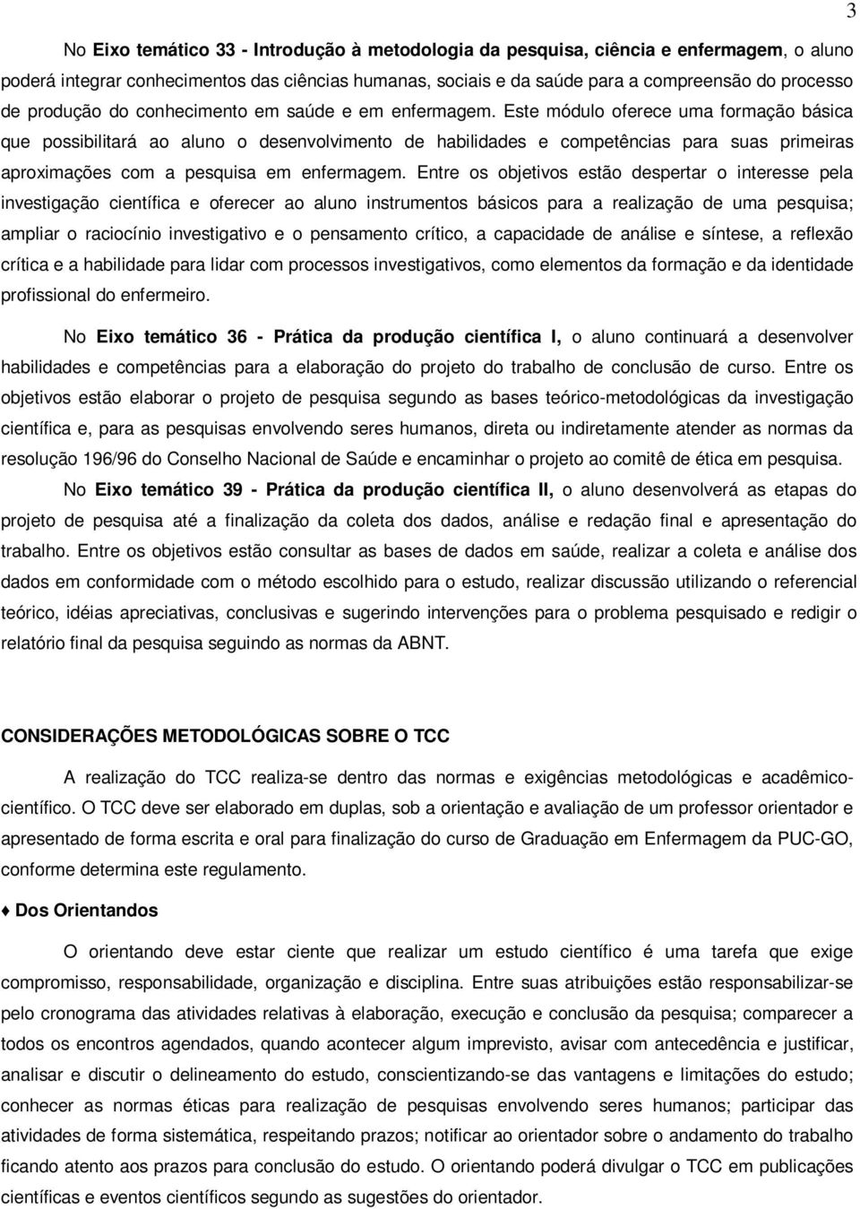 Este módulo oferece uma formação básica que possibilitará ao aluno o desenvolvimento de habilidades e competências para suas primeiras aproximações com a pesquisa em enfermagem.