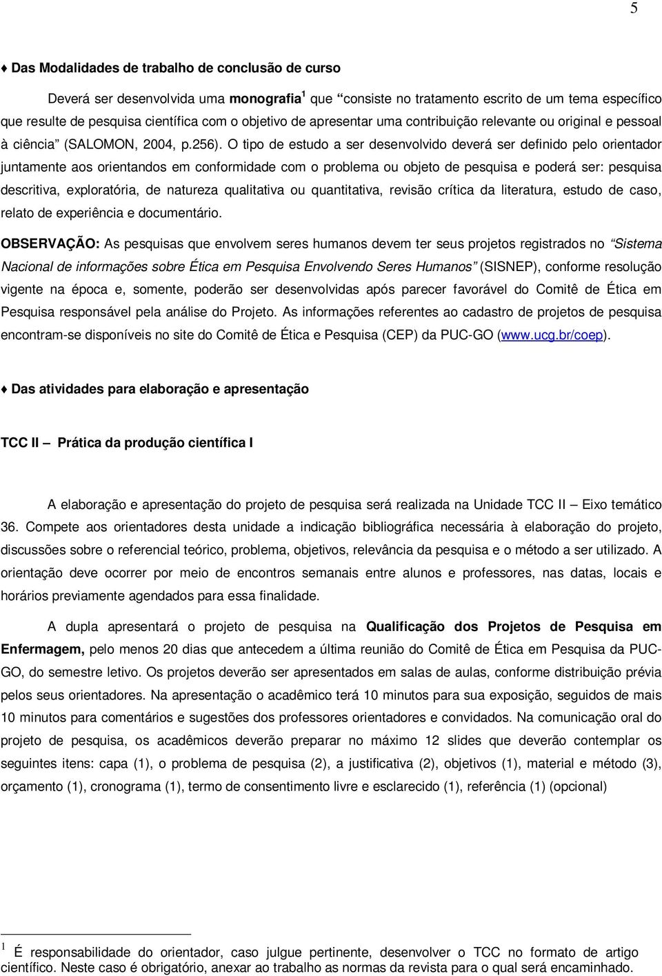 O tipo de estudo a ser desenvolvido deverá ser definido pelo orientador juntamente aos orientandos em conformidade com o problema ou objeto de pesquisa e poderá ser: pesquisa descritiva,