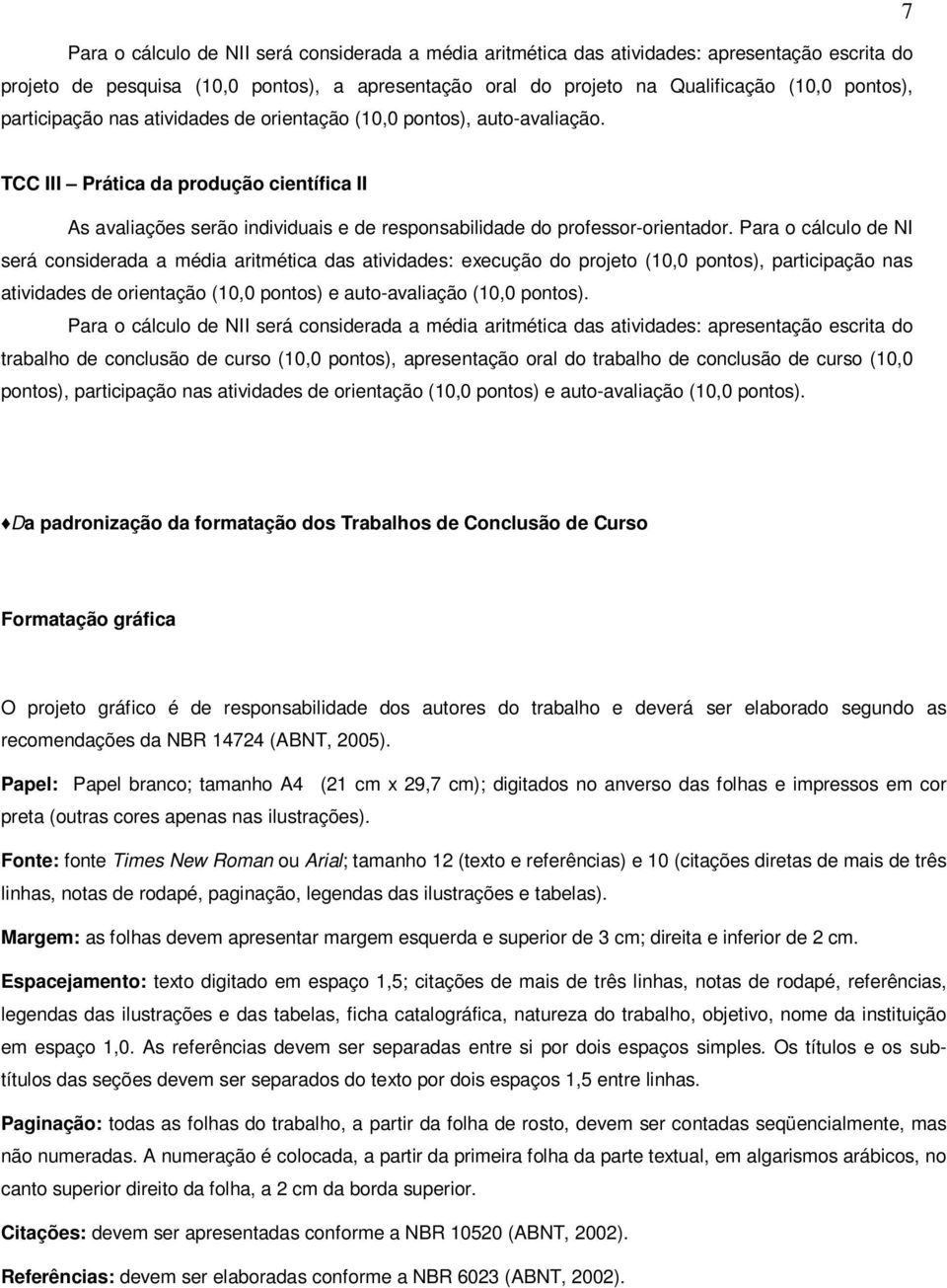 Para o cálculo de NI será considerada a média aritmética das atividades: execução do projeto (10,0 pontos), participação nas atividades de orientação (10,0 pontos) e auto-avaliação (10,0 pontos).