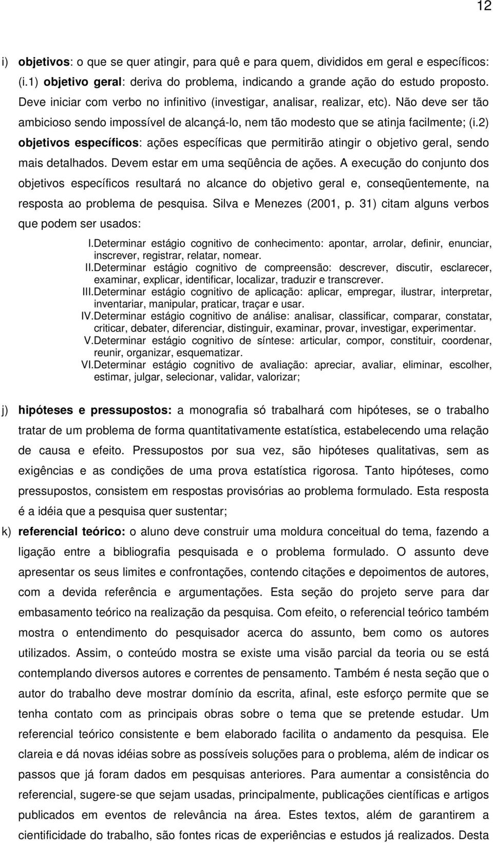 2) objetivos específicos: ações específicas que permitirão atingir o objetivo geral, sendo mais detalhados. Devem estar em uma seqüência de ações.