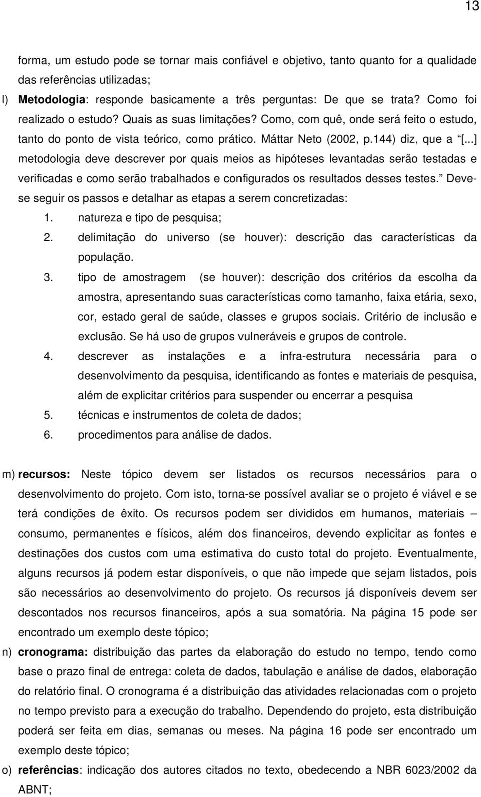 ..] metodologia deve descrever por quais meios as hipóteses levantadas serão testadas e verificadas e como serão trabalhados e configurados os resultados desses testes.