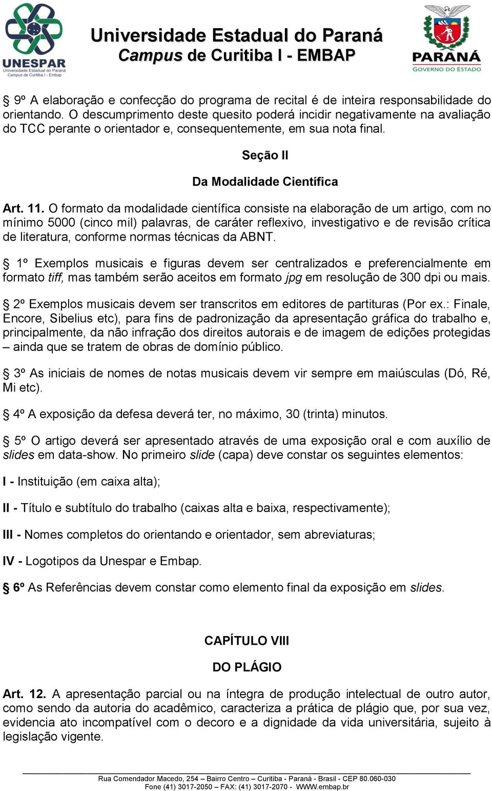 O formato da modalidade científica consiste na elaboração de um artigo, com no mínimo 5000 (cinco mil) palavras, de caráter reflexivo, investigativo e de revisão crítica de literatura, conforme