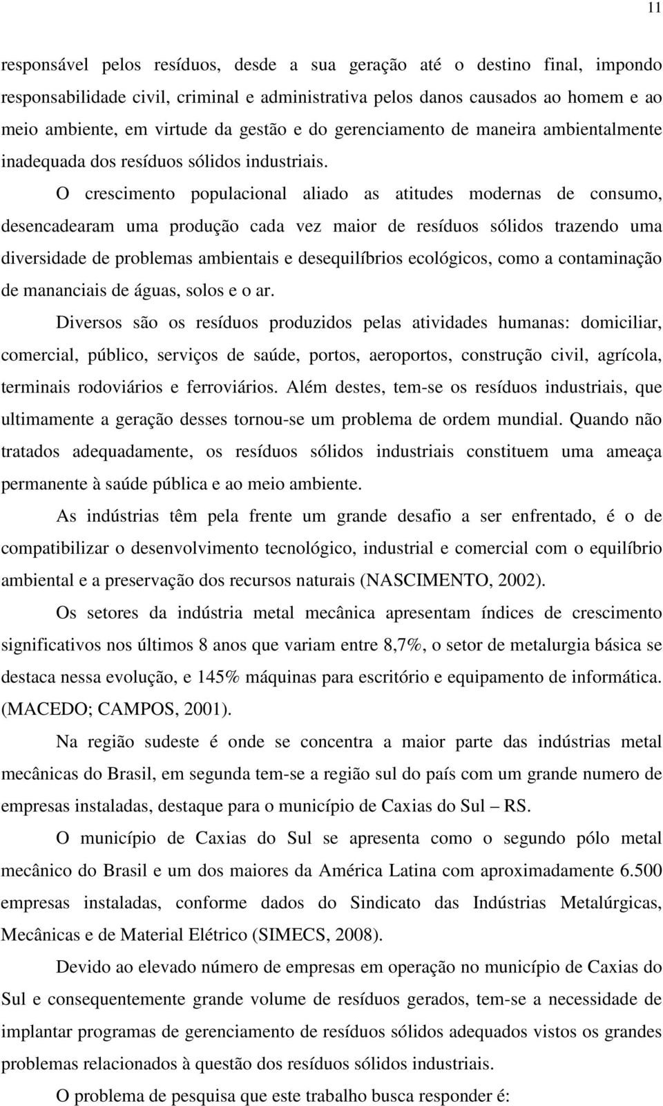 O crescimento populacional aliado as atitudes modernas de consumo, desencadearam uma produção cada vez maior de resíduos sólidos trazendo uma diversidade de problemas ambientais e desequilíbrios