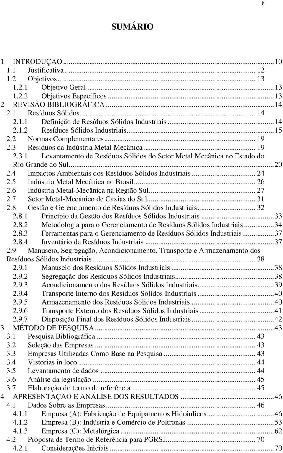 .. 20 2.4 Impactos Ambientais dos Resíduos Sólidos Industriais... 24 2.5 Indústria Metal Mecânica no Brasil... 26 2.6 Indústria Metal-Mecânica na Região Sul... 27 2.