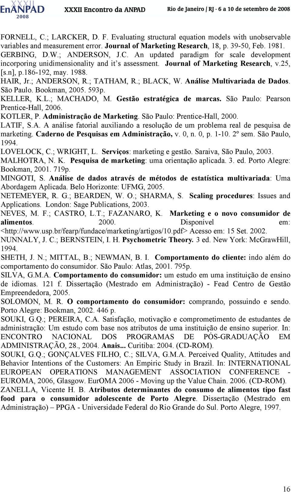; BLACK, W. Análise Multivariada de Dados. São Paulo. Bookman, 2005. 593p. KELLER, K.L.; MACHADO, M. Gestão estratégica de marcas. São Paulo: Pearson Prentice-Hall, 2006. KOTLER, P.