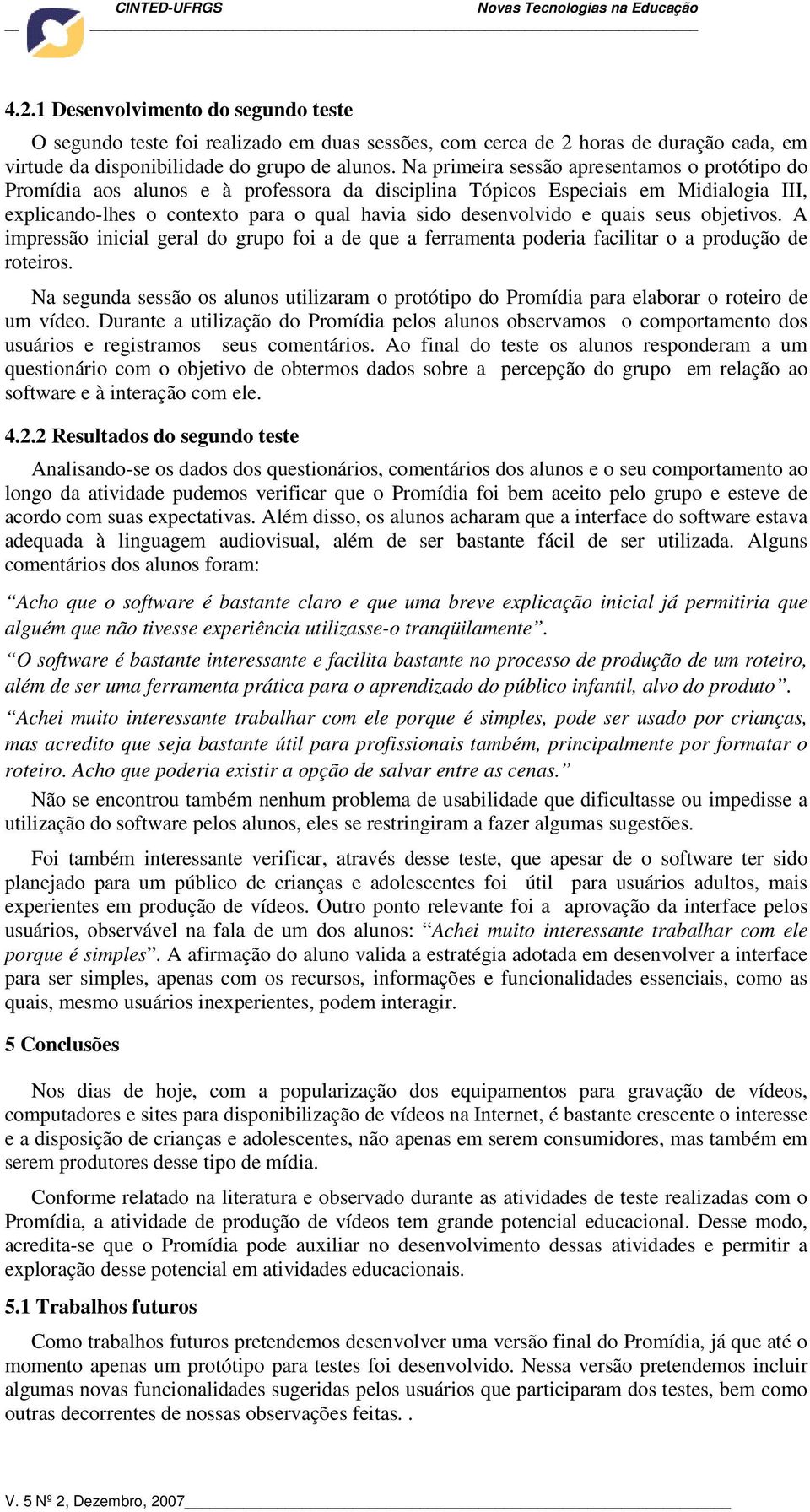 quais seus objetivos. A impressão inicial geral do grupo foi a de que a ferramenta poderia facilitar o a produção de roteiros.