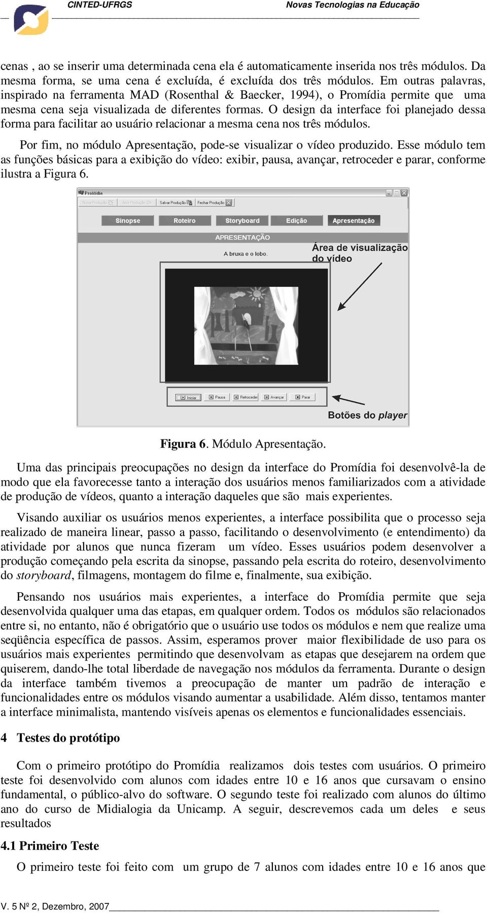 O design da interface foi planejado dessa forma para facilitar ao usuário relacionar a mesma cena nos três módulos. Por fim, no módulo Apresentação, pode-se visualizar o vídeo produzido.