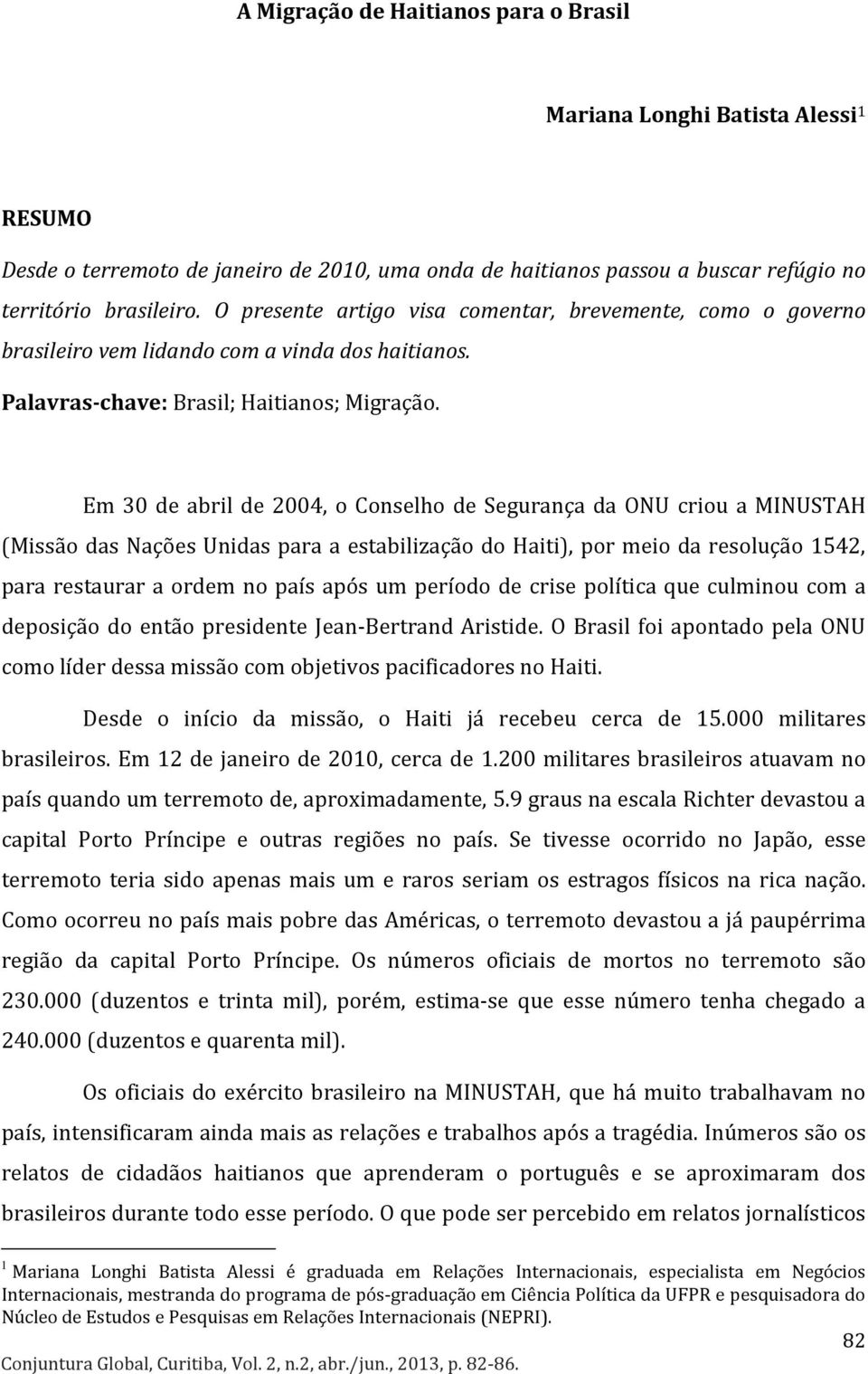 Em 30 de abril de 2004, o Conselho de Segurança da ONU criou a MINUSTAH (Missão das Nações Unidas para a estabilização do Haiti), por meio da resolução 1542, para restaurar a ordem no país após um