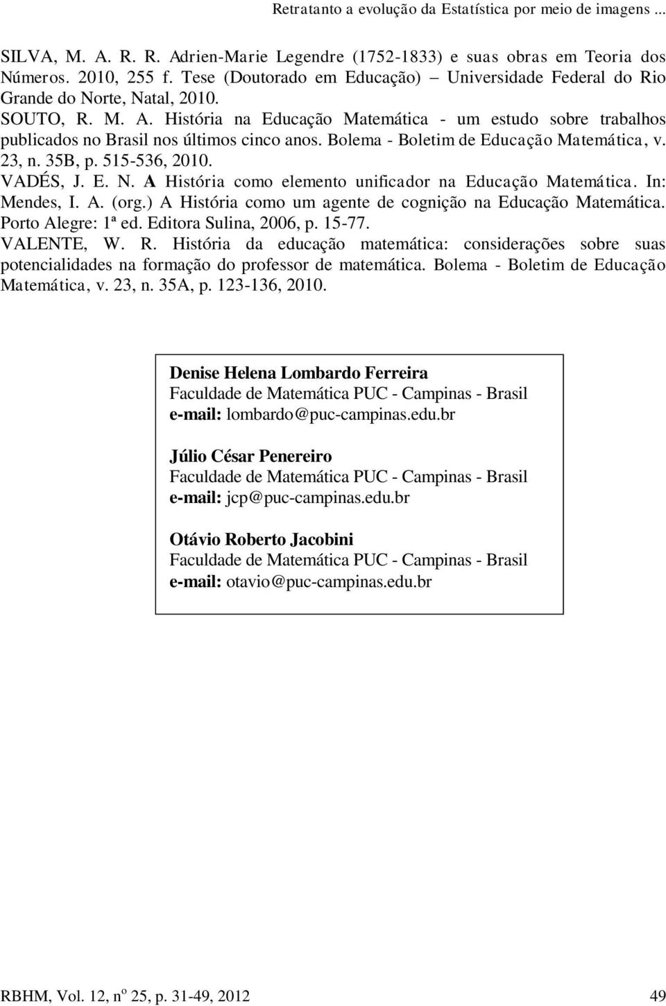 História na Educação Matemática - um estudo sobre trabalhos publicados no Brasil nos últimos cinco anos. Bolema - Boletim de Educação Matemática, v. 23, n. 35B, p. 515-536, 2010. VADÉS, J. E. N.