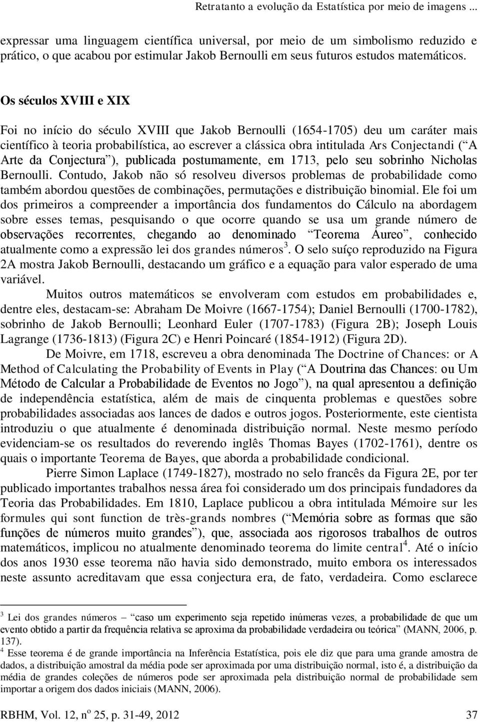 Os séculos XVIII e XIX Foi no início do século XVIII que Jakob Bernoulli (1654-1705) deu um caráter mais científico à teoria probabilística, ao escrever a clássica obra intitulada Ars Conjectandi ( A