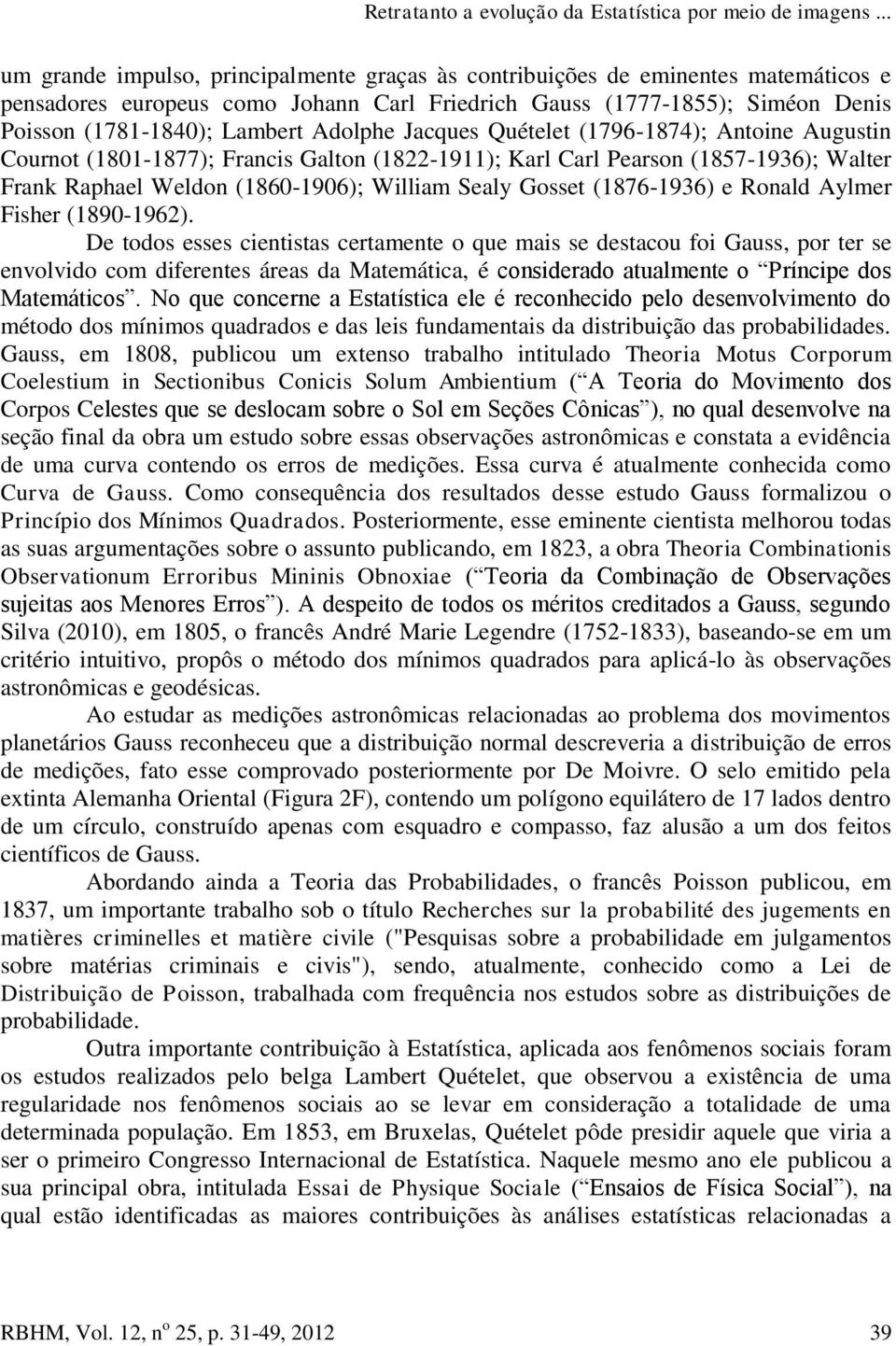 Adolphe Jacques Quételet (1796-1874); Antoine Augustin Cournot (1801-1877); Francis Galton (1822-1911); Karl Carl Pearson (1857-1936); Walter Frank Raphael Weldon (1860-1906); William Sealy Gosset