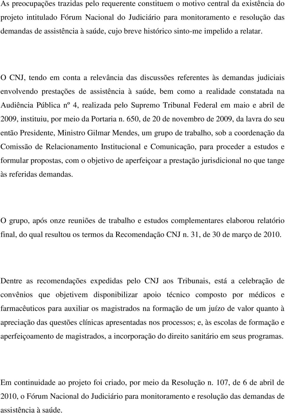 O CNJ, tendo em conta a relevância das discussões referentes às demandas judiciais envolvendo prestações de assistência à saúde, bem como a realidade constatada na Audiência Pública nº 4, realizada