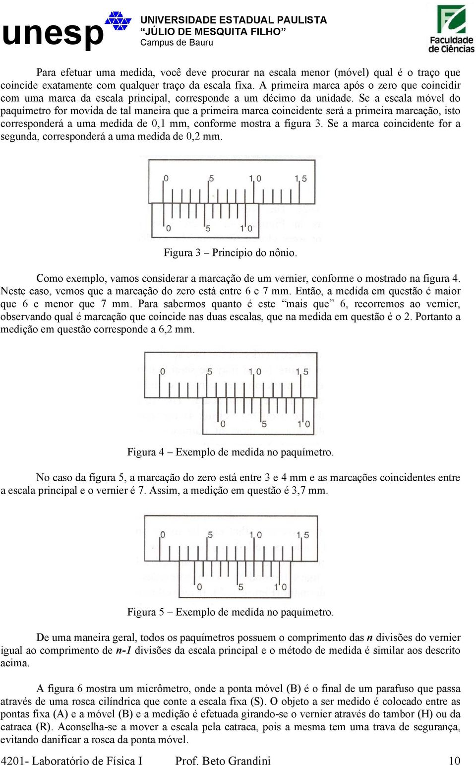 Se a escala móvel do paquímetro for movida de tal maneira que a primeira marca coincidente será a primeira marcação, isto corresponderá a uma medida de 0,1 mm, conforme mostra a figura 3.