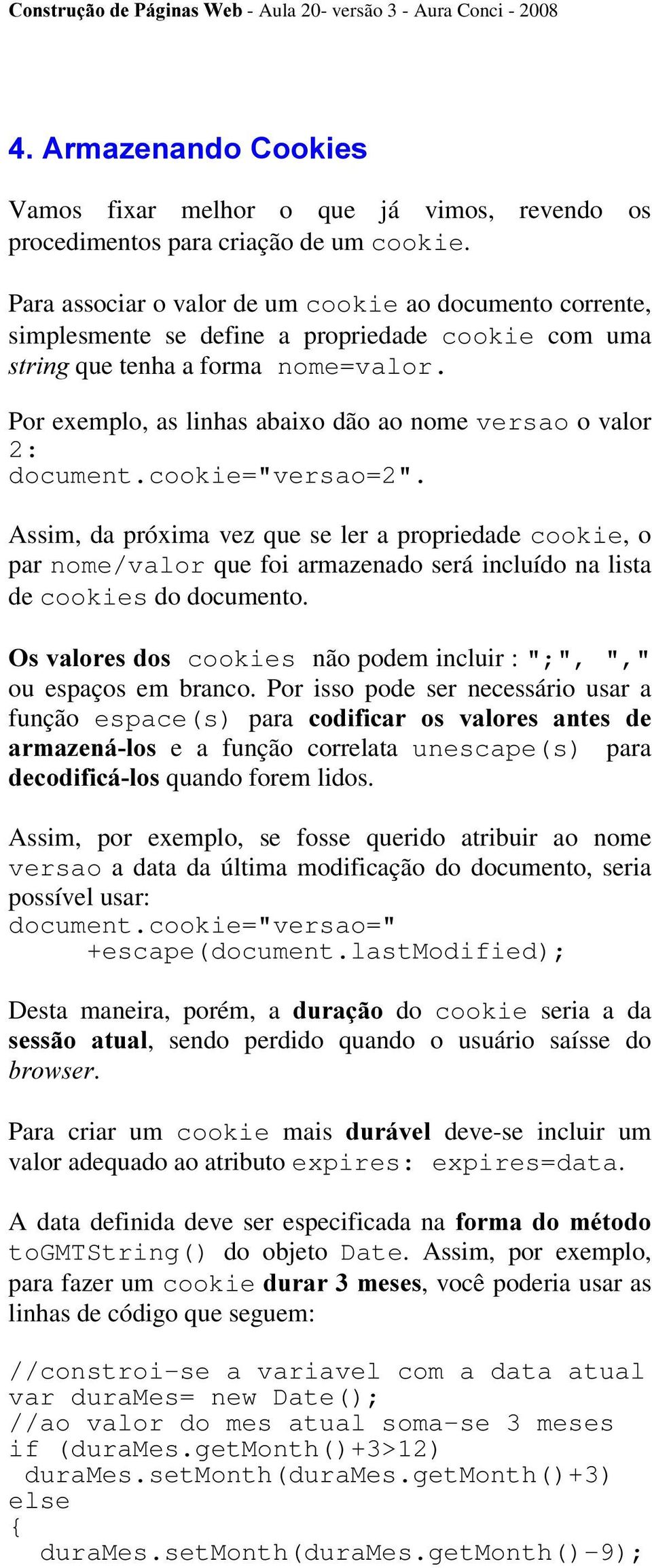 Por exemplo, as linhas abaixo dão ao nome versao o valor 2: document.cookie="versao=2".