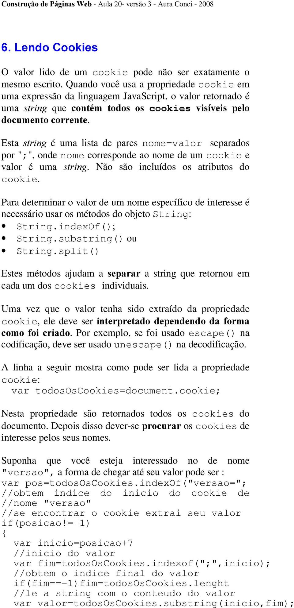 Esta VWULQJ é uma lista de pares nome=valor separados por ";", onde nome corresponde ao nome de um cookie e valor é uma VWULQJ. Não são incluídos os atributos do cookie.