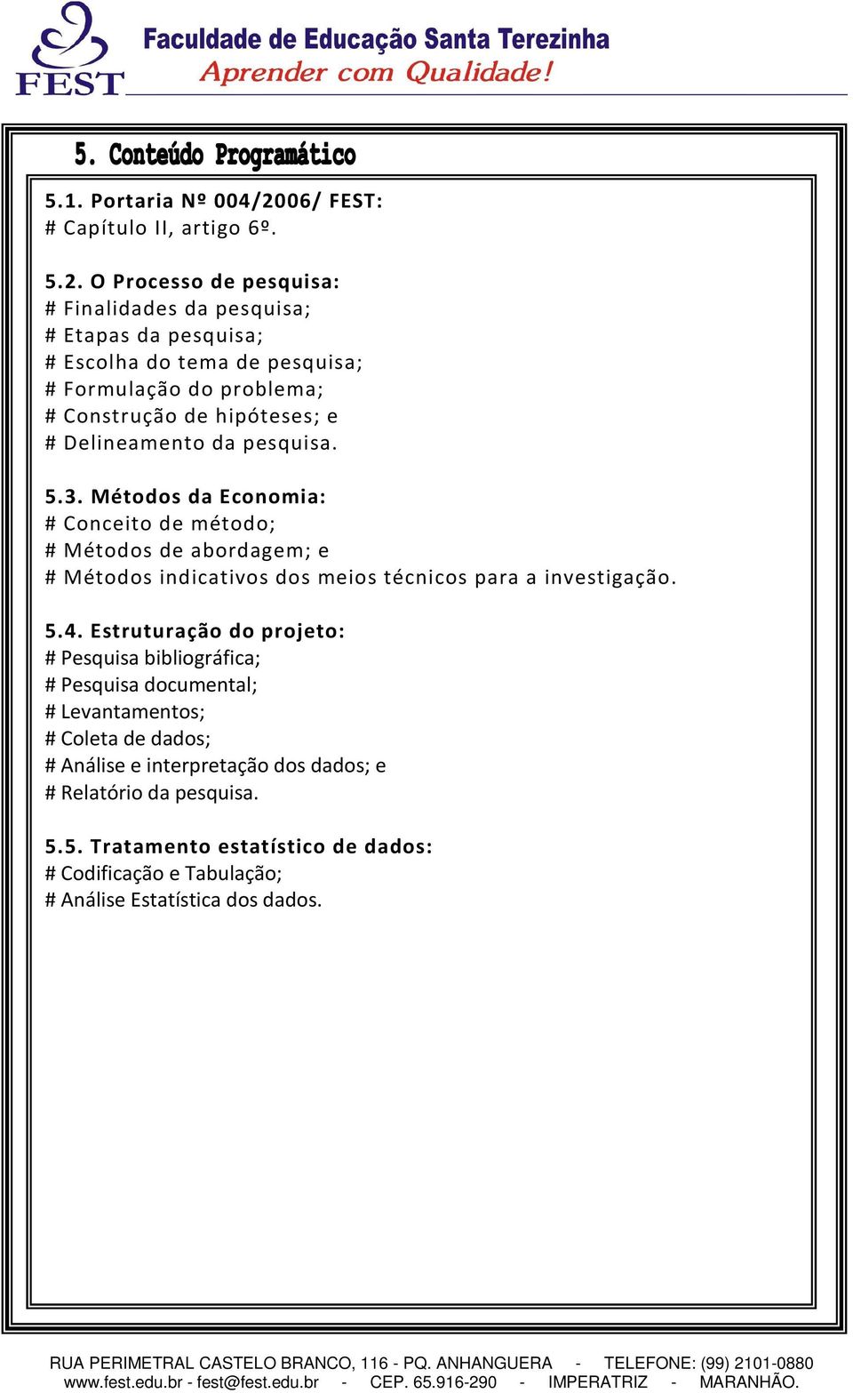 O Processo de pesquisa: # Finalidades da pesquisa; # Etapas da pesquisa; # Escolha do tema de pesquisa; # Formulação do problema; # Construção de hipóteses; e #