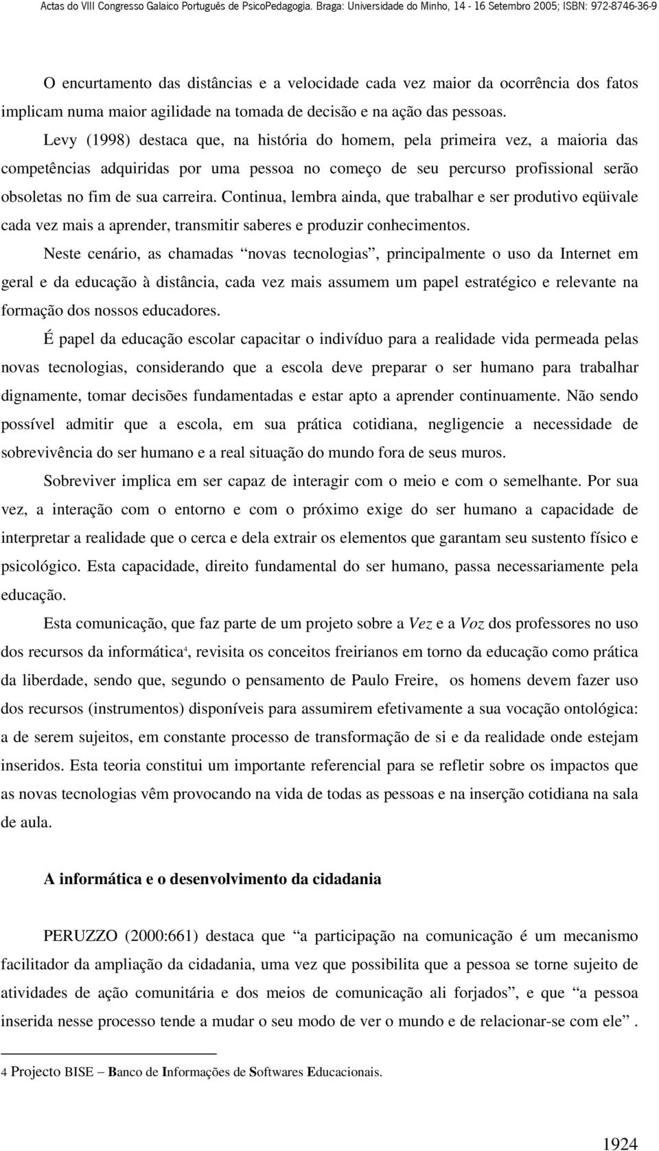 Continua, lembra ainda, que trabalhar e ser produtivo eqüivale cada vez mais a aprender, transmitir saberes e produzir conhecimentos.