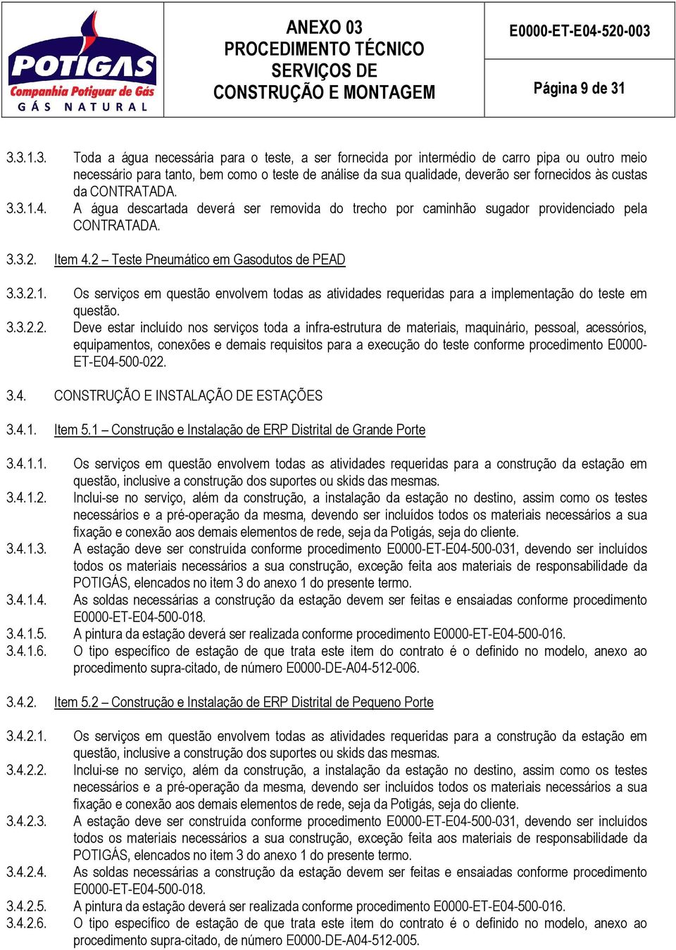 custas da CONTRATADA. 3.3.1.4. A água descartada deverá ser removida do trecho por caminhão sugador providenciado pela CONTRATADA. 3.3.2. Item 4.2 Teste Pneumático em Gasodutos de PEAD 3.3.2.1. Os serviços em questão envolvem todas as atividades requeridas para a implementação do teste em questão.