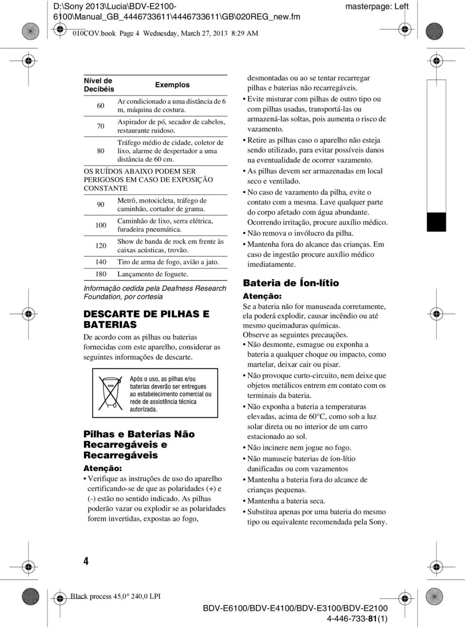 Tráfego médio de cidade, coletor de 80 lixo, alarme de despertador a uma distância de 60 cm.