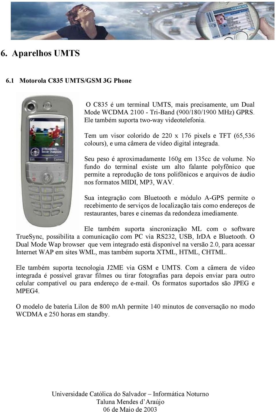 Seu peso é aproximadamente 160g em 135cc de volume. No fundo do terminal existe um alto falante polyfônico que permite a reprodução de tons polifônicos e arquivos de áudio nos formatos MIDI, MP3, WAV.