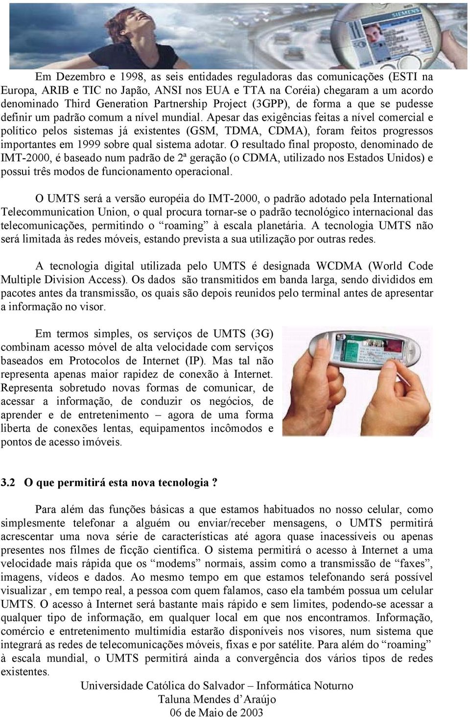 Apesar das exigências feitas a nível comercial e político pelos sistemas já existentes (GSM, TDMA, CDMA), foram feitos progressos importantes em 1999 sobre qual sistema adotar.