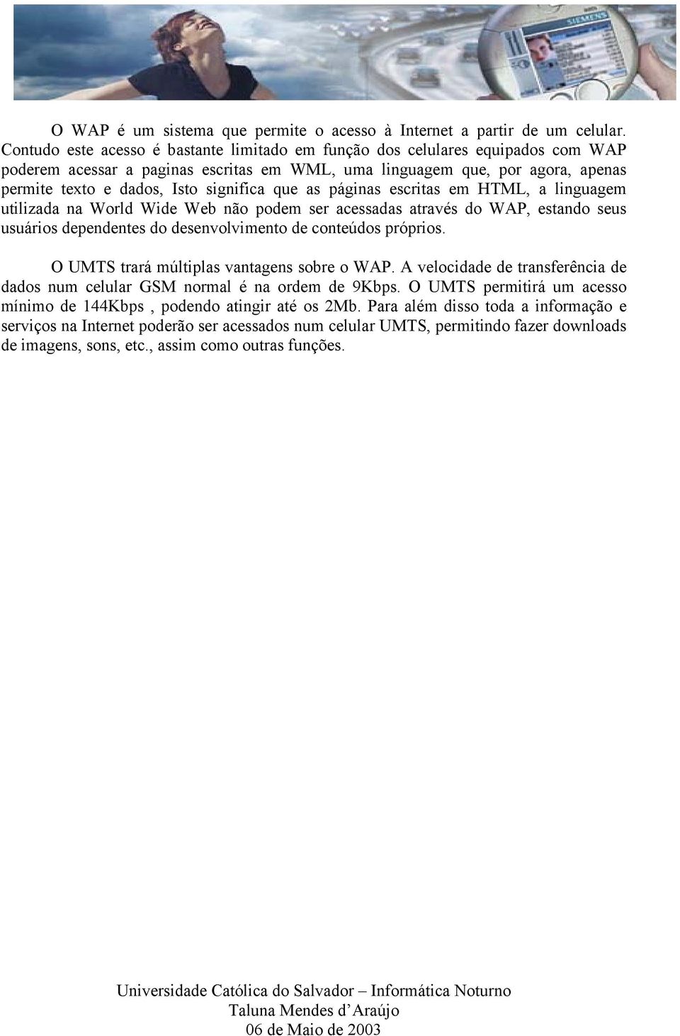 que as páginas escritas em HTML, a linguagem utilizada na World Wide Web não podem ser acessadas através do WAP, estando seus usuários dependentes do desenvolvimento de conteúdos próprios.