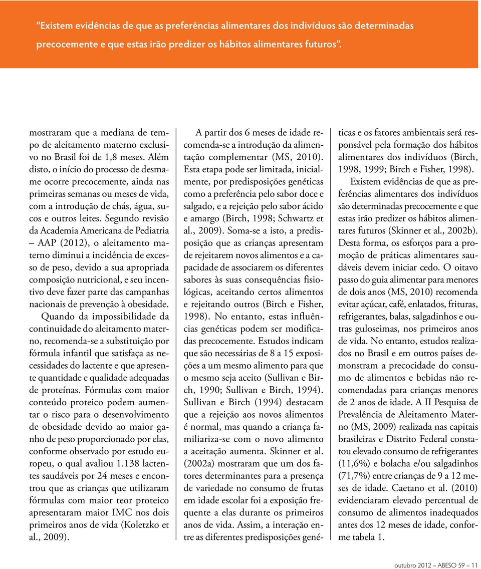 Além disto, o início do processo de desmame ocorre precocemente, ainda nas primeiras semanas ou meses de vida, com a introdução de chás, água, sucos e outros leites.